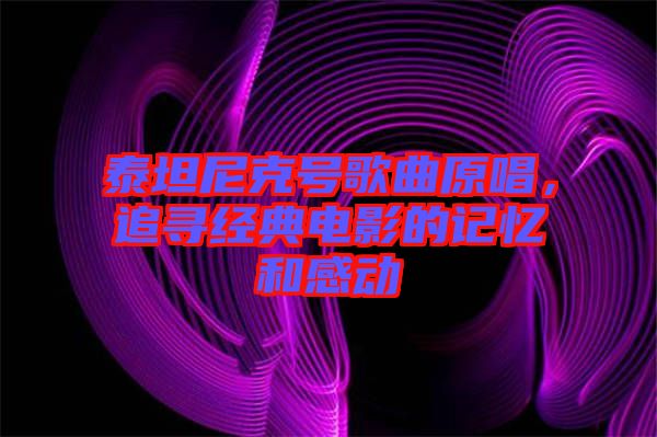 泰坦尼克號歌曲原唱，追尋經典電影的記憶和感動