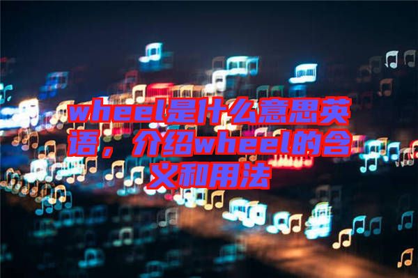 wheel是什么意思英語，介紹wheel的含義和用法