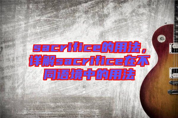 sacrifice的用法，詳解sacrifice在不同語境中的用法