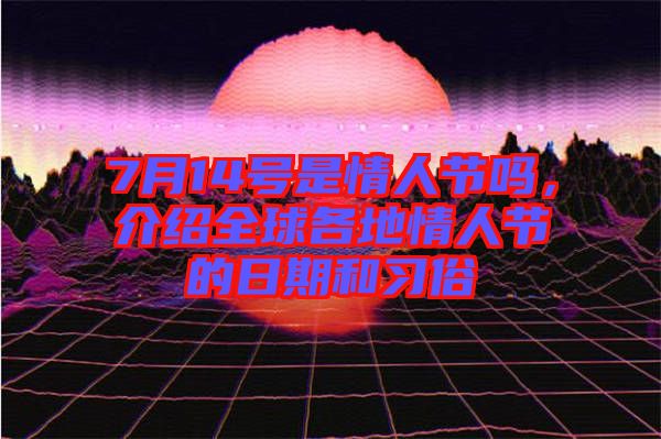7月14號是情人節嗎，介紹全球各地情人節的日期和習俗