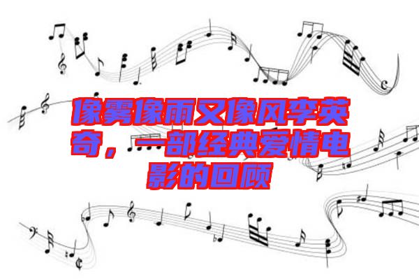 像霧像雨又像風李英奇，一部經典愛情電影的回顧