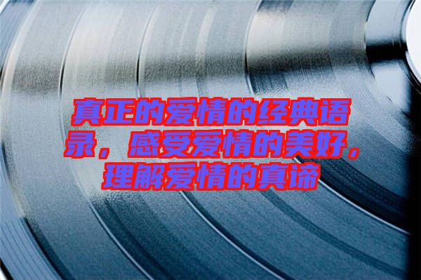 真正的愛情的經(jīng)典語錄，感受愛情的美好，理解愛情的真諦