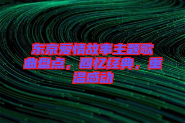 東京愛情故事主題歌曲盤點，回憶經典，重溫感動
