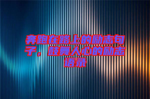 奔跑在路上的勵志句子，鼓舞人心的勵志語錄