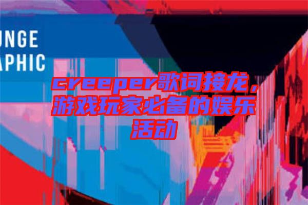 creeper歌詞接龍，游戲玩家必備的娛樂活動