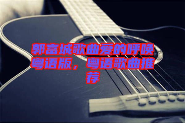 郭富城歌曲愛的呼喚粵語版，粵語歌曲推薦