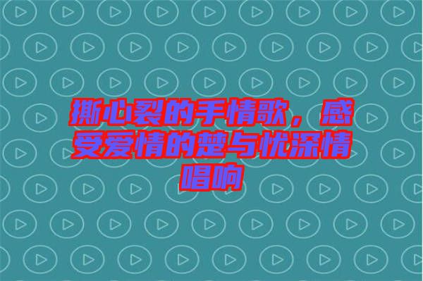 撕心裂的手情歌，感受愛情的楚與憂深情唱響
