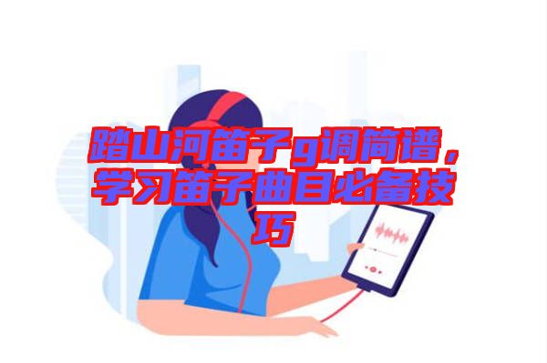 踏山河笛子g調簡譜，學習笛子曲目必備技巧