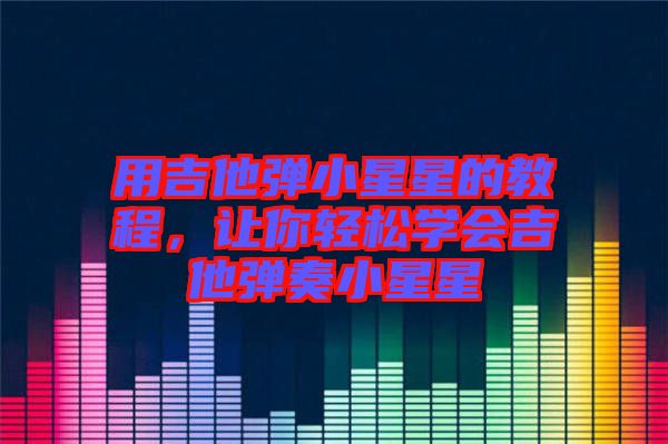 用吉他彈小星星的教程，讓你輕松學會吉他彈奏小星星