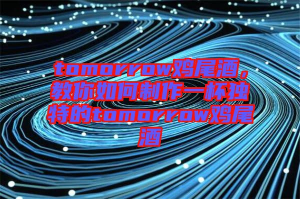 tomorrow雞尾酒，教你如何制作一杯獨特的tomorrow雞尾酒