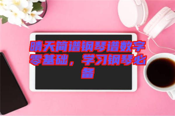 晴天簡譜鋼琴譜數(shù)字零基礎，學習鋼琴必備