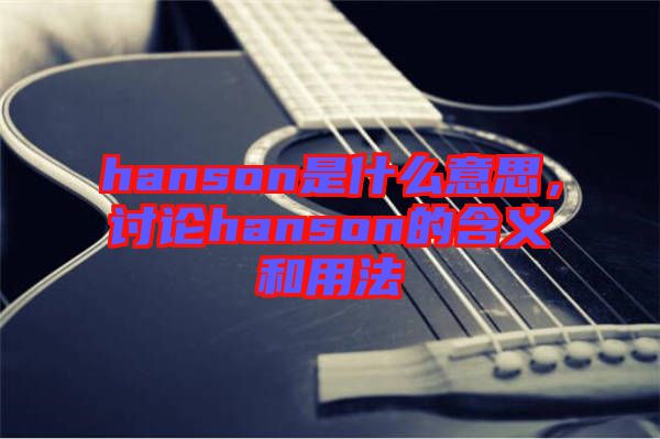 hanson是什么意思，討論hanson的含義和用法