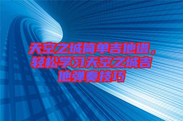 天空之城簡單吉他譜，輕松學習天空之城吉他彈奏技巧