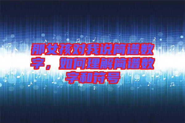 那女孩對我說簡譜數(shù)字，如何理解簡譜數(shù)字和符號(hào)