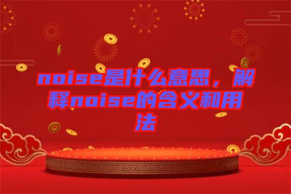 noise是什么意思，解釋noise的含義和用法