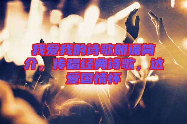 我愛我的詩歌朗誦簡介，傳唱經典詩歌，達愛國情懷