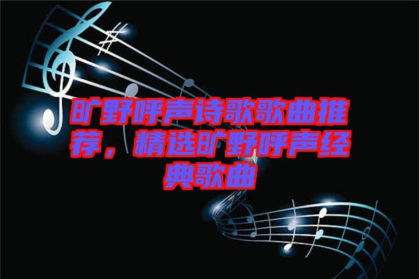 曠野呼聲詩歌歌曲推薦，精選曠野呼聲經典歌曲
