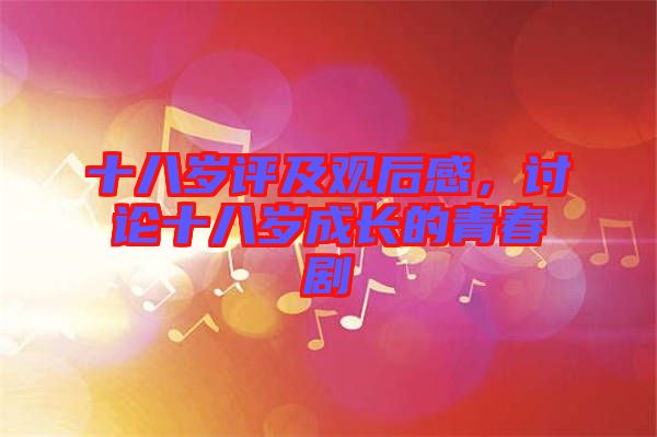 十八歲評及觀后感，討論十八歲成長的青春劇