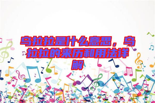 烏拉拉是什么意思，烏拉拉的來歷和用法詳解