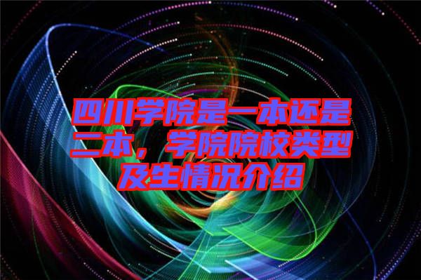 四川學院是一本還是二本，學院院校類型及生情況介紹