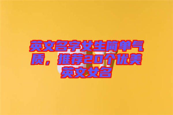英文名字女生簡單氣質，推薦20個優美英文女名