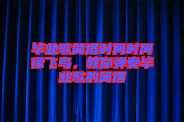 畢業(yè)歌簡譜時間時間像飛鳥，教你彈奏畢業(yè)歌的簡譜