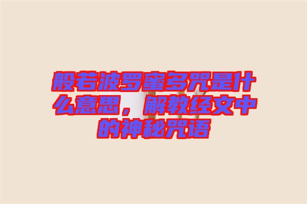 般若波羅蜜多咒是什么意思，解教經文中的神秘咒語
