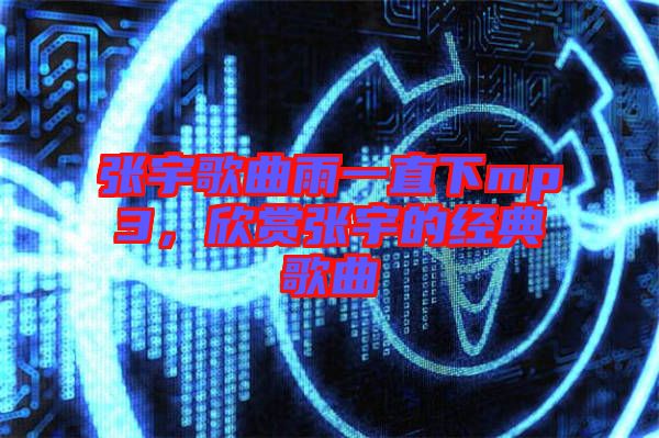 張宇歌曲雨一直下mp3，欣賞張宇的經典歌曲