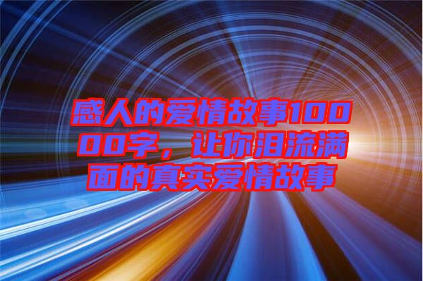 感人的愛情故事10000字，讓你淚流滿面的真實愛情故事