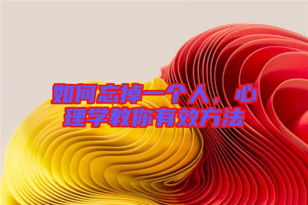 如何忘掉一個(gè)人，心理學(xué)教你有效方法