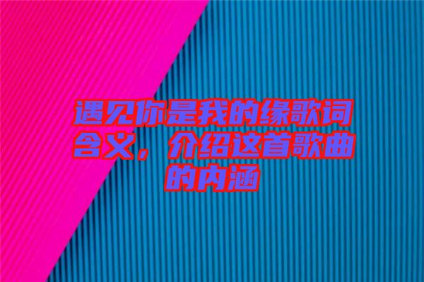 遇見你是我的緣歌詞含義，介紹這首歌曲的內涵