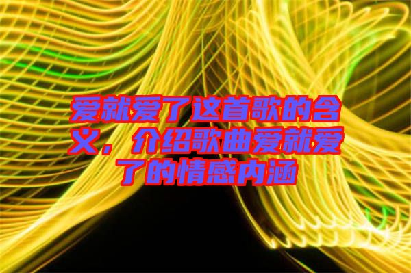愛就愛了這首歌的含義，介紹歌曲愛就愛了的情感內涵