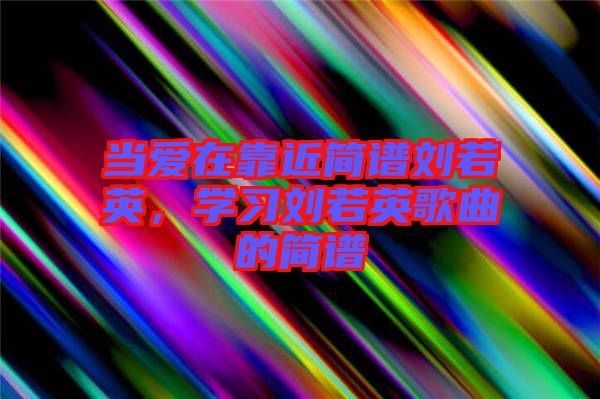 當愛在靠近簡譜劉若英，學習劉若英歌曲的簡譜