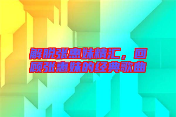 解脫張惠妹精匯，回顧張惠妹的經(jīng)典歌曲