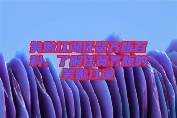 笑傲江湖任賢齊版百科，了解任賢齊版的笑傲江湖