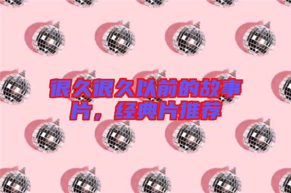 很久很久以前的故事片，經典片推薦