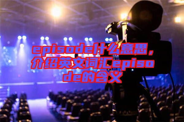 episode什么意思，介紹英文詞匯episode的含義