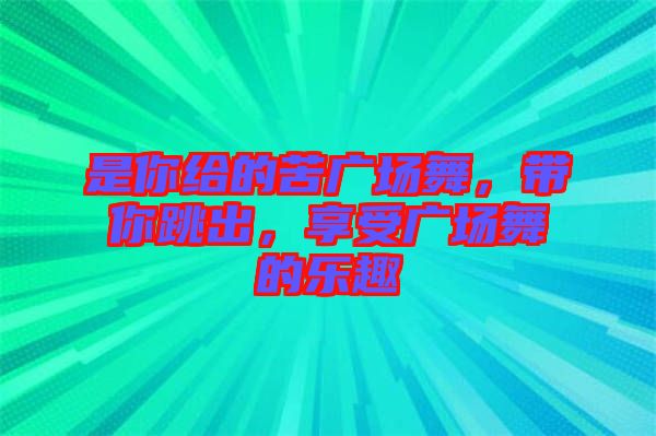 是你給的苦廣場舞，帶你跳出，享受廣場舞的樂趣