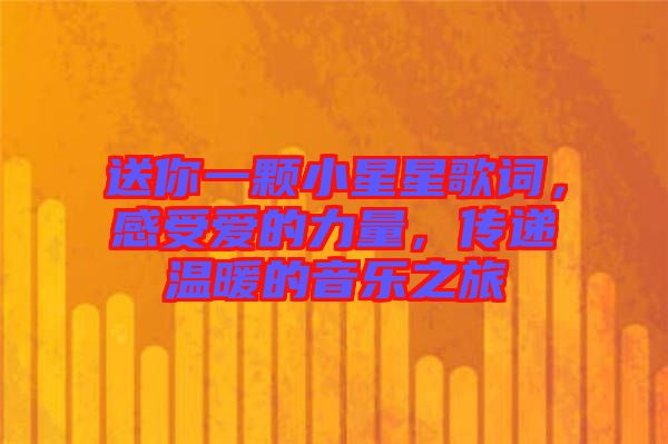 送你一顆小星星歌詞，感受愛的力量，傳遞溫暖的音樂之旅