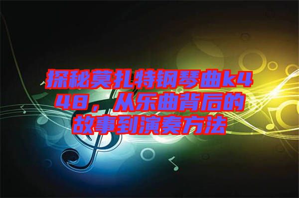 探秘莫扎特鋼琴曲k448，從樂曲背后的故事到演奏方法