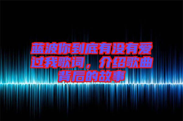 藍波你到底有沒有愛過我歌詞，介紹歌曲背后的故事