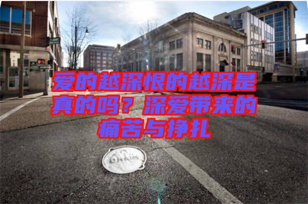 愛(ài)的越深恨的越深是真的嗎？深愛(ài)帶來(lái)的痛苦與掙扎