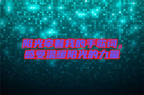 陽(yáng)光牽著我的手歌詞，感受溫暖陽(yáng)光的力量
