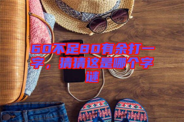 60不足80有余打一字，猜猜這是哪個字謎