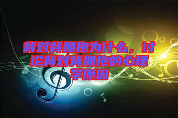 背對(duì)背擁抱為什么，討論背對(duì)背擁抱的心理學(xué)原因