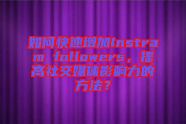 如何快速增加Instram followers，提高社交媒體影響力的方法？