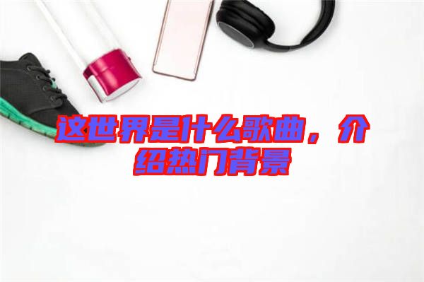 這世界是什么歌曲，介紹熱門背景