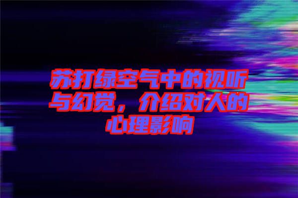 蘇打綠空氣中的視聽與幻覺，介紹對人的心理影響