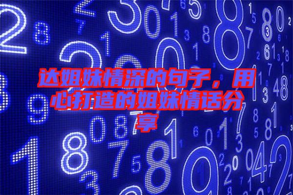 達姐妹情深的句子，用心打造的姐妹情話分享
