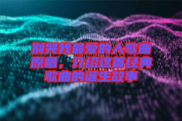 別哭我最?lèi)?ài)的人歌曲原唱，介紹這首經(jīng)典歌曲的誕生故事